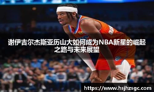 谢伊吉尔杰斯亚历山大如何成为NBA新星的崛起之路与未来展望