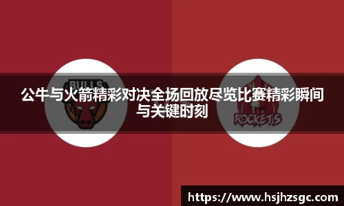 公牛与火箭精彩对决全场回放尽览比赛精彩瞬间与关键时刻