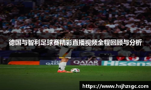 德国与智利足球赛精彩直播视频全程回顾与分析